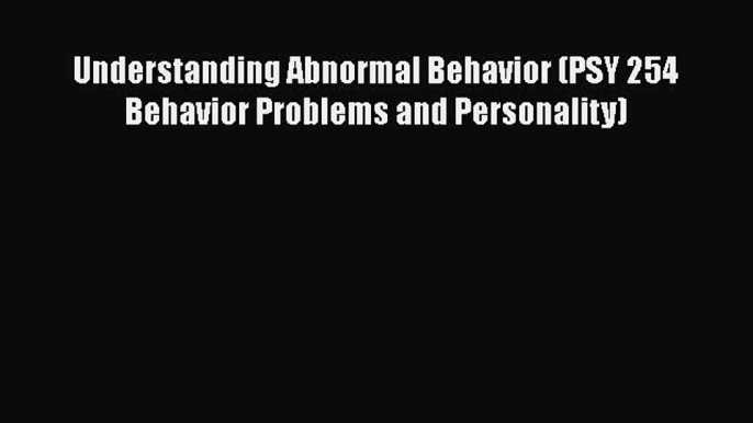 Read Understanding Abnormal Behavior (PSY 254 Behavior Problems and Personality) Ebook Free