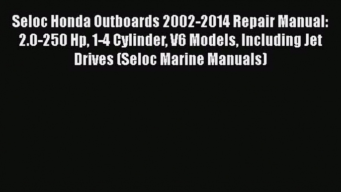 [Read Book] Seloc Honda Outboards 2002-2014 Repair Manual: 2.0-250 Hp 1-4 Cylinder V6 Models