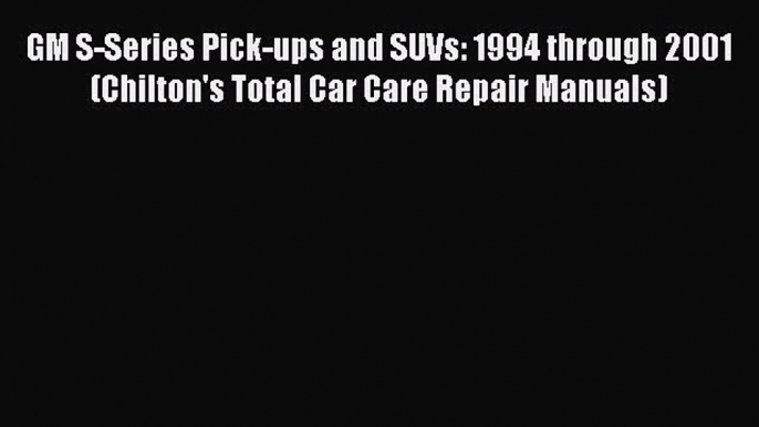 Read GM S-Series Pick-ups and SUVs: 1994 through 2001 (Chilton's Total Car Care Repair Manuals)