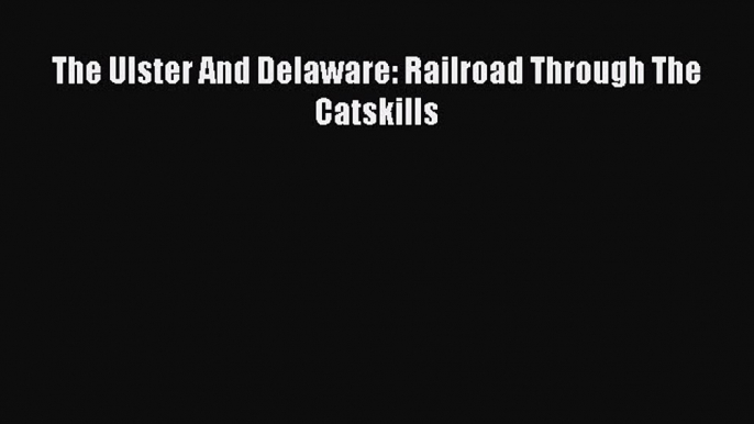 [Read Book] The Ulster And Delaware: Railroad Through The Catskills  EBook
