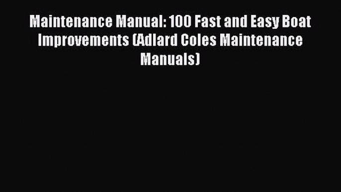 Read Maintenance Manual: 100 Fast and Easy Boat Improvements (Adlard Coles Maintenance Manuals)