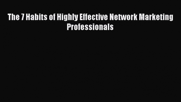 Read The 7 Habits of Highly Effective Network Marketing Professionals Ebook Free