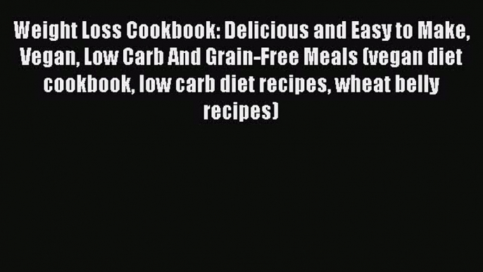 PDF Weight Loss Cookbook: Delicious and Easy to Make Vegan Low Carb And Grain-Free Meals (vegan