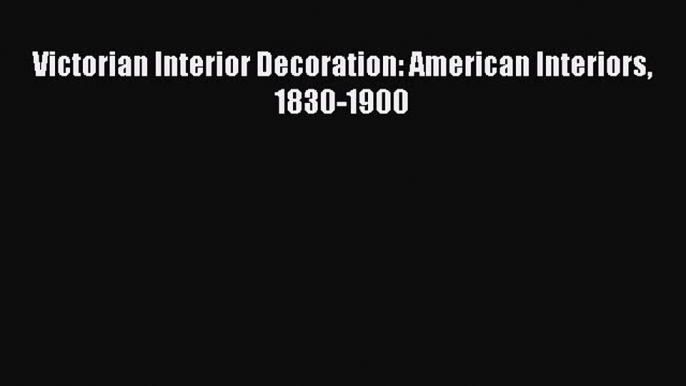 [Read PDF] Victorian Interior Decoration: American Interiors 1830-1900 Download Free