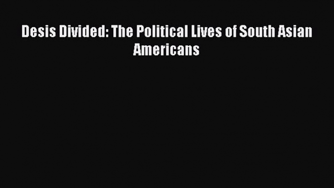 Ebook Desis Divided: The Political Lives of South Asian Americans Download Full Ebook