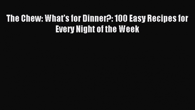 Read The Chew: What's for Dinner?: 100 Easy Recipes for Every Night of the Week Ebook Free