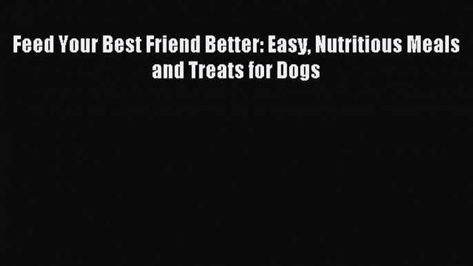 Read Feed Your Best Friend Better: Easy Nutritious Meals and Treats for Dogs PDF Free