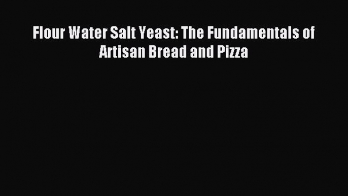 Read Flour Water Salt Yeast: The Fundamentals of Artisan Bread and Pizza PDF Free