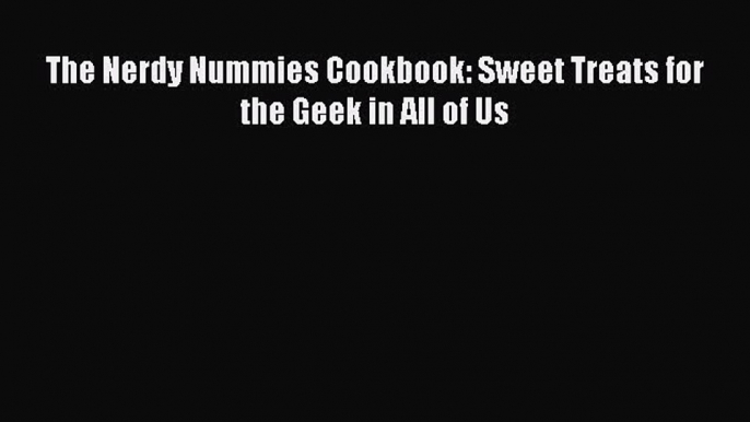 Read The Nerdy Nummies Cookbook: Sweet Treats for the Geek in All of Us Ebook Free