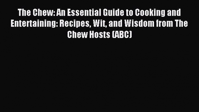 Read The Chew: An Essential Guide to Cooking and Entertaining: Recipes Wit and Wisdom from