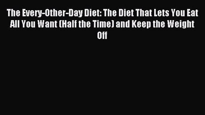 Download The Every-Other-Day Diet: The Diet That Lets You Eat All You Want (Half the Time)