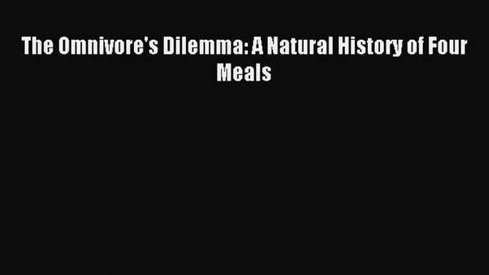 Read The Omnivore's Dilemma: A Natural History of Four Meals Ebook Free