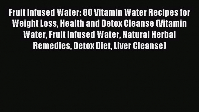 Read Fruit Infused Water: 80 Vitamin Water Recipes for  Weight Loss Health and Detox Cleanse