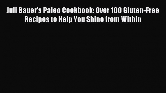 Read Juli Bauer's Paleo Cookbook: Over 100 Gluten-Free Recipes to Help You Shine from Within