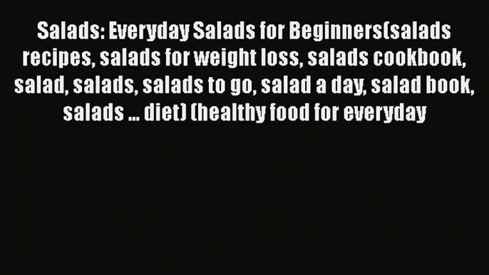 PDF Salads: Everyday Salads for Beginners(salads recipes salads for weight loss salads cookbook