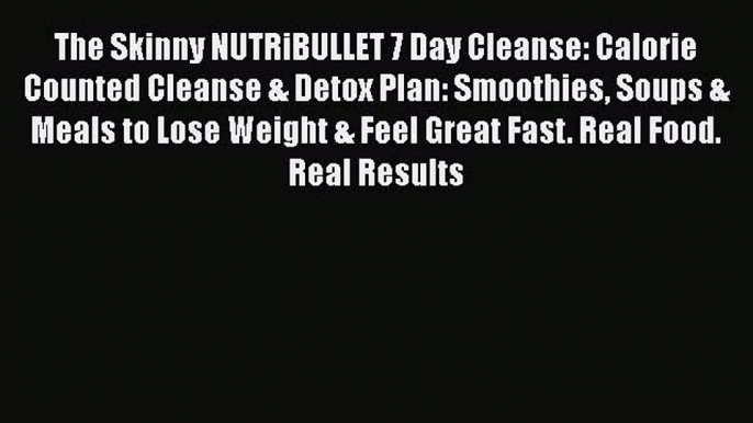 PDF The Skinny NUTRiBULLET 7 Day Cleanse: Calorie Counted Cleanse & Detox Plan: Smoothies Soups