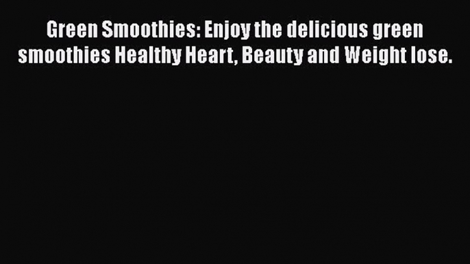 Download Green Smoothies: Enjoy the delicious green smoothies Healthy Heart Beauty and Weight