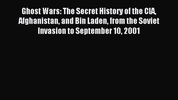 Read Ghost Wars: The Secret History of the CIA Afghanistan and Bin Laden from the Soviet Invasion