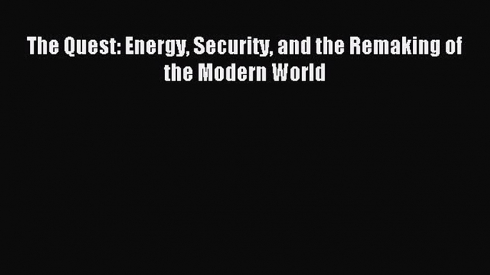 Read The Quest: Energy Security and the Remaking of the Modern World Ebook Free