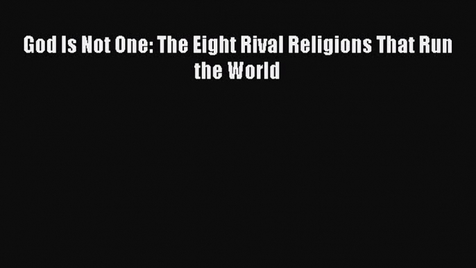 Read God Is Not One: The Eight Rival Religions That Run the World Ebook Free