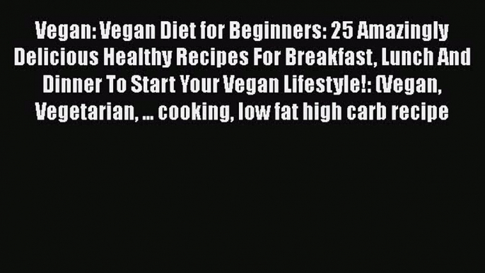 PDF Vegan: Vegan Diet for Beginners: 25 Amazingly Delicious Healthy Recipes For Breakfast Lunch