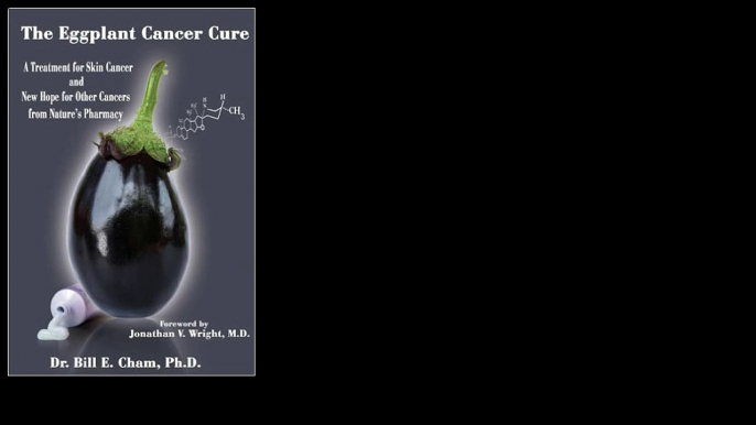 The Eggplant Cancer Cure: A Treatment for Skin Cancer and New Hope for Other Cancers from Nature's Pharmacy 2008 by Bill