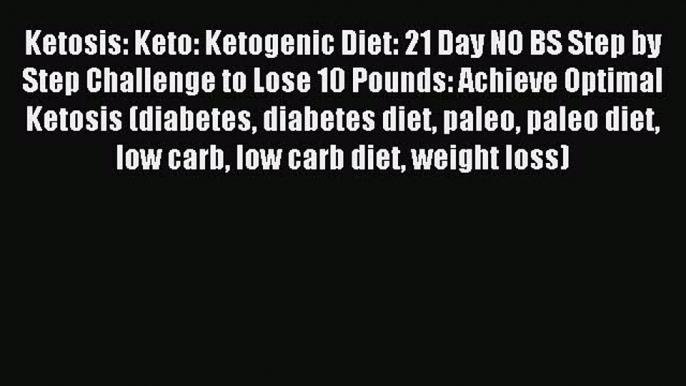 [Read PDF] Ketosis: Keto: Ketogenic Diet: 21 Day NO BS Step by Step Challenge to Lose 10 Pounds: