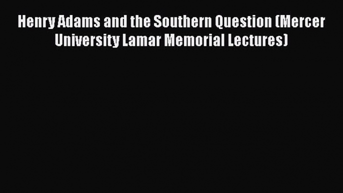 [Read book] Henry Adams and the Southern Question (Mercer University Lamar Memorial Lectures)