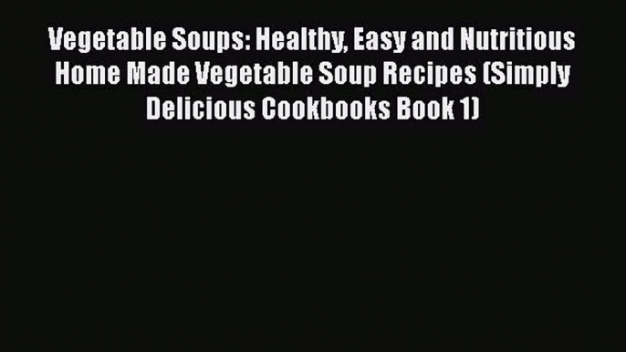 PDF Vegetable Soups: Healthy Easy and Nutritious Home Made Vegetable Soup Recipes (Simply Delicious