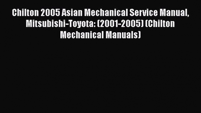 [Read Book] Chilton 2005 Asian Mechanical Service Manual Mitsubishi-Toyota: (2001-2005) (Chilton