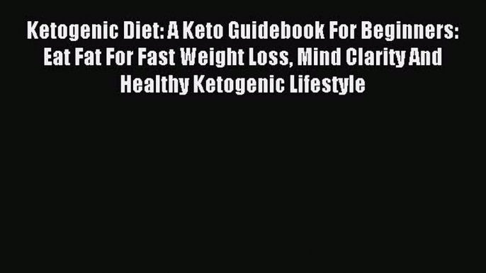 [Read PDF] Ketogenic Diet: A Keto Guidebook For Beginners: Eat Fat For Fast Weight Loss Mind