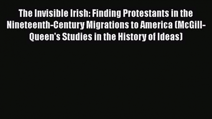 Ebook The Invisible Irish: Finding Protestants in the Nineteenth-Century Migrations to America