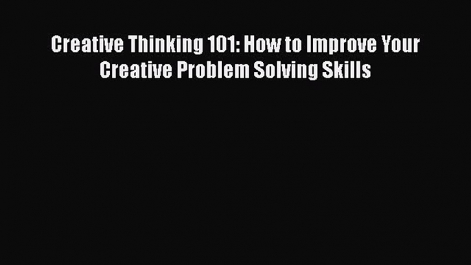 [PDF] Creative Thinking 101: How to Improve Your Creative Problem Solving Skills Download Full