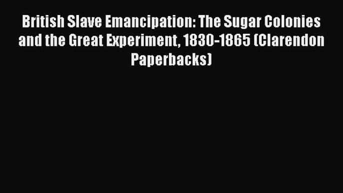 [Read book] British Slave Emancipation: The Sugar Colonies and the Great Experiment 1830-1865