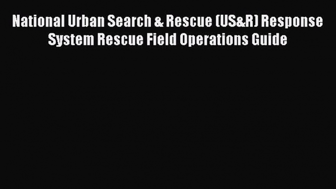 Ebook National Urban Search & Rescue (US&R) Response System Rescue Field Operations Guide Read