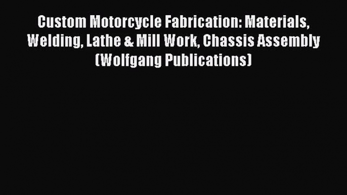 [Read Book] Custom Motorcycle Fabrication: Materials Welding Lathe & Mill Work Chassis Assembly