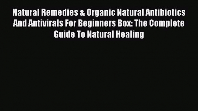 [Read Book] Natural Remedies & Organic Natural Antibiotics And Antivirals For Beginners Box: