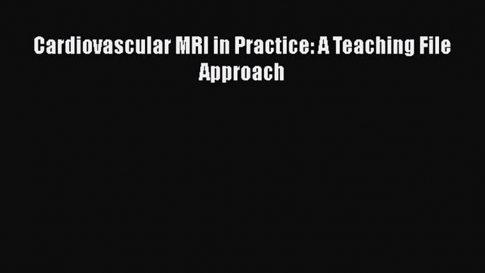 [Read Book] Cardiovascular MRI in Practice: A Teaching File Approach  EBook