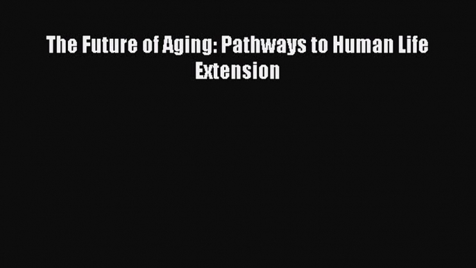 [Read Book] The Future of Aging: Pathways to Human Life Extension  EBook