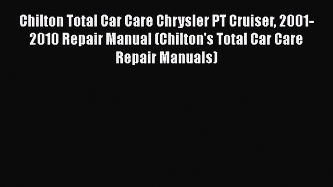 [Read Book] Chilton Total Car Care Chrysler PT Cruiser 2001-2010 Repair Manual (Chilton's Total