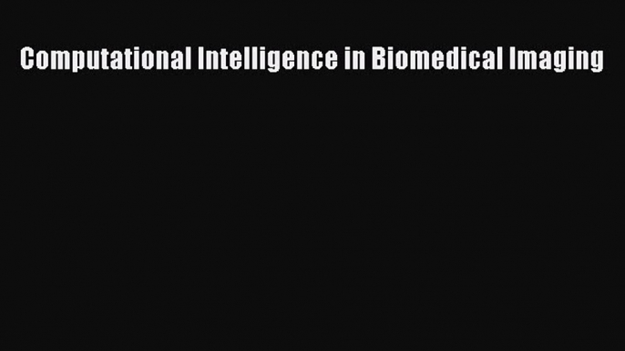 [Read Book] Computational Intelligence in Biomedical Imaging  EBook