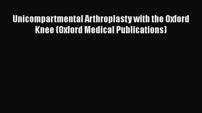 [Read Book] Unicompartmental Arthroplasty with the Oxford Knee (Oxford Medical Publications)