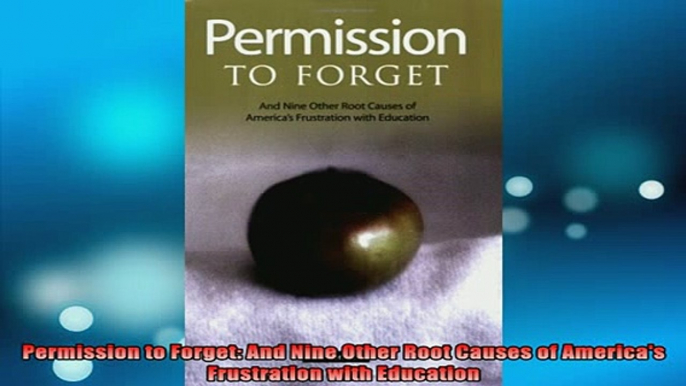 DOWNLOAD FREE Ebooks  Permission to Forget And Nine Other Root Causes of Americas Frustration with Education Full EBook