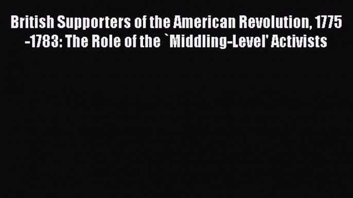 [Read book] British Supporters of the American Revolution 1775-1783: The Role of the `Middling-Level'