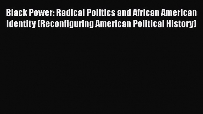 [Read book] Black Power: Radical Politics and African American Identity (Reconfiguring American