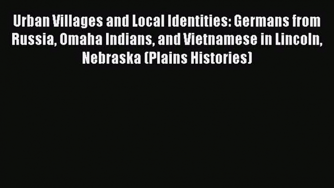 [Read book] Urban Villages and Local Identities: Germans from Russia Omaha Indians and Vietnamese