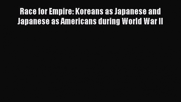 [Read book] Race for Empire: Koreans as Japanese and Japanese as Americans during World War