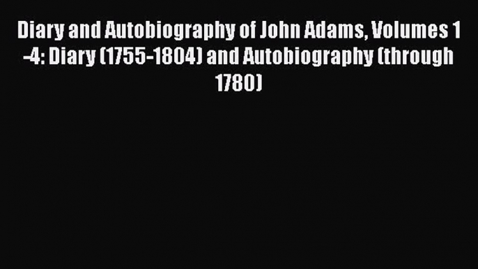 [Read book] Diary and Autobiography of John Adams Volumes 1-4: Diary (1755-1804) and Autobiography