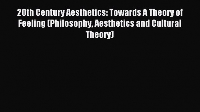 Read 20th Century Aesthetics: Towards A Theory of Feeling (Philosophy Aesthetics and Cultural