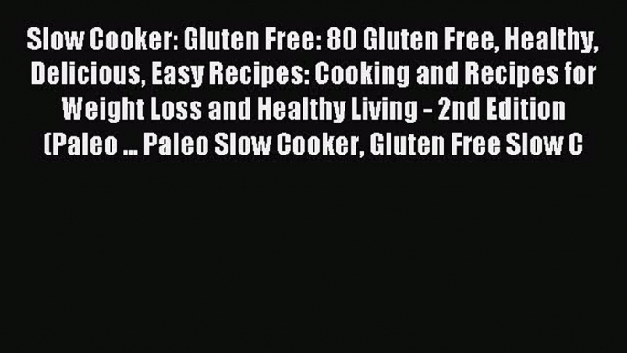 Read Slow Cooker: Gluten Free: 80 Gluten Free Healthy Delicious Easy Recipes: Cooking and Recipes